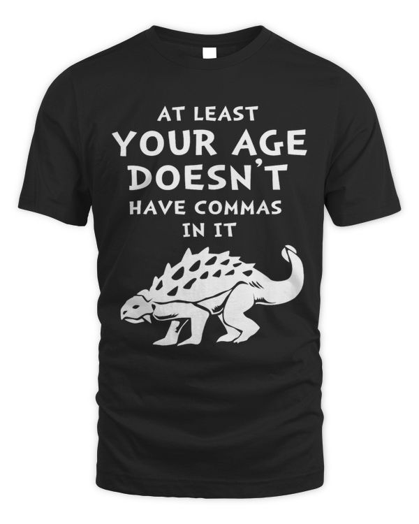 At Least Your Age Doesnt Have Commas In It Ankylosaurus