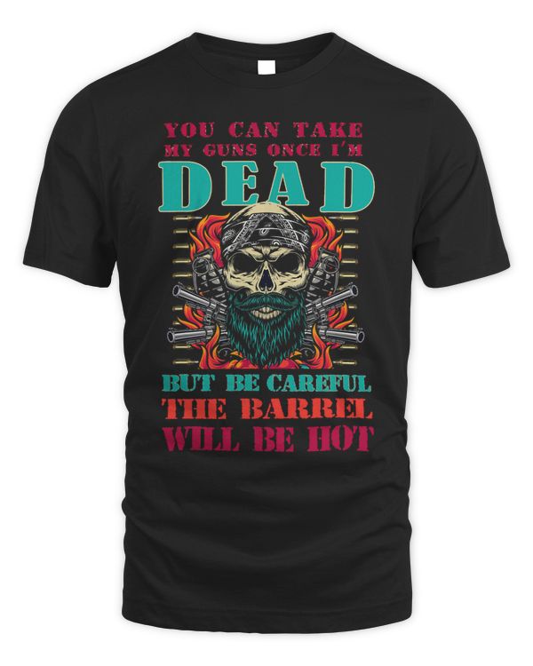 You Can Take My Guns Once Im Dead But Be Careful The Barrel 1