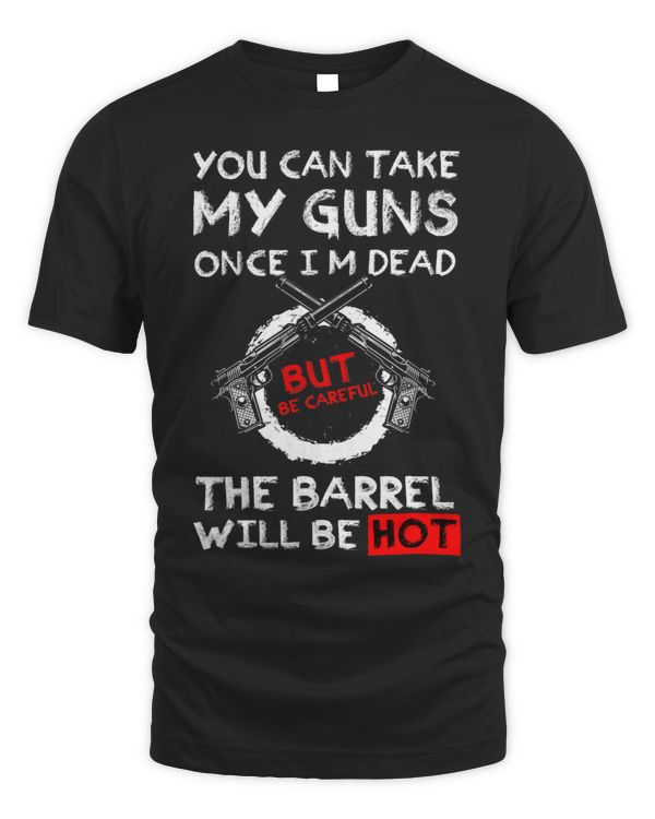 You Can Take My Guns Once Im Dead But Be Careful The Barrel