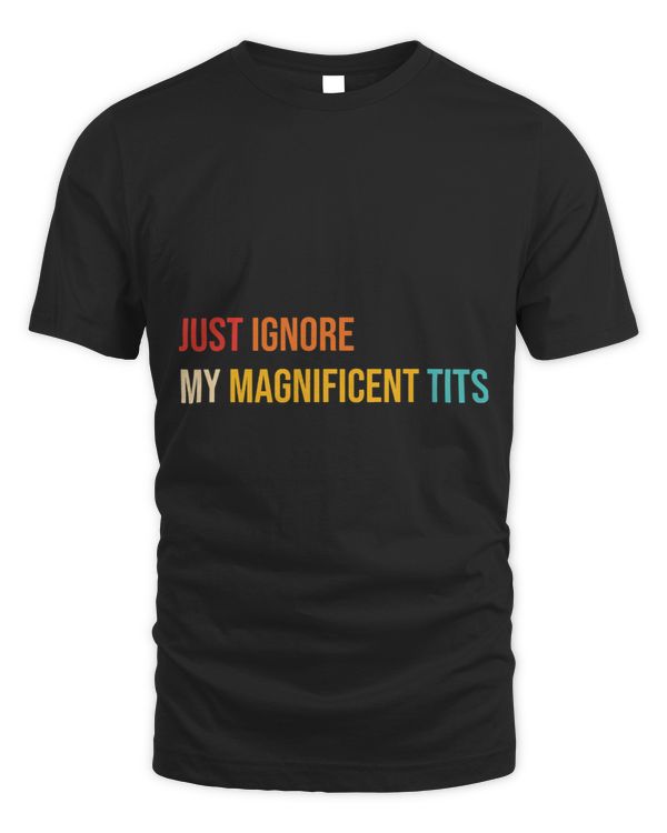 Funny Just Ignore My Magnificent Tits Quote