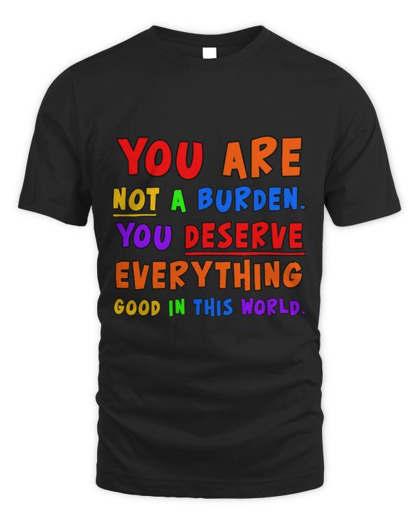 Not A Burden You Deserve Everything Good In This World
