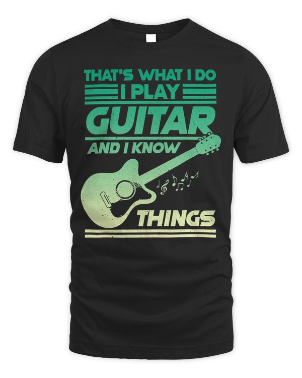 That Is What I Do I Play Guitar And I Know Things, Musicer T-Shirt