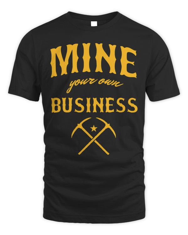 Coal Miner Pitman Coal Mining Coal Mine Your Own Business T-Shirt