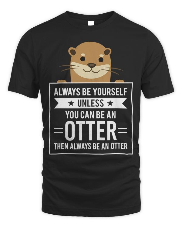 Always Be Yourself Unless You Can Be An Otter T-Shirt