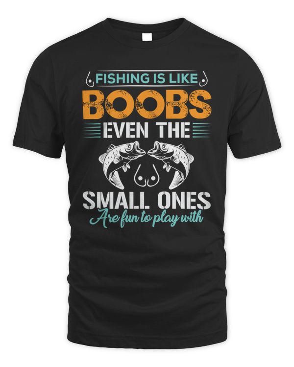 Fishing Lover T-Shirt FISHING IS LIKE BOOBS EVEN THE SMALL ONES ARE FUN TO PLAY WITH T-Shirt