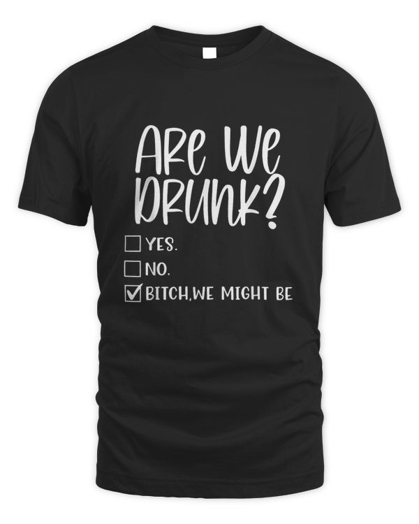 Are We Drunk Bitch We Might Be Alcoholic Bestie Drinking