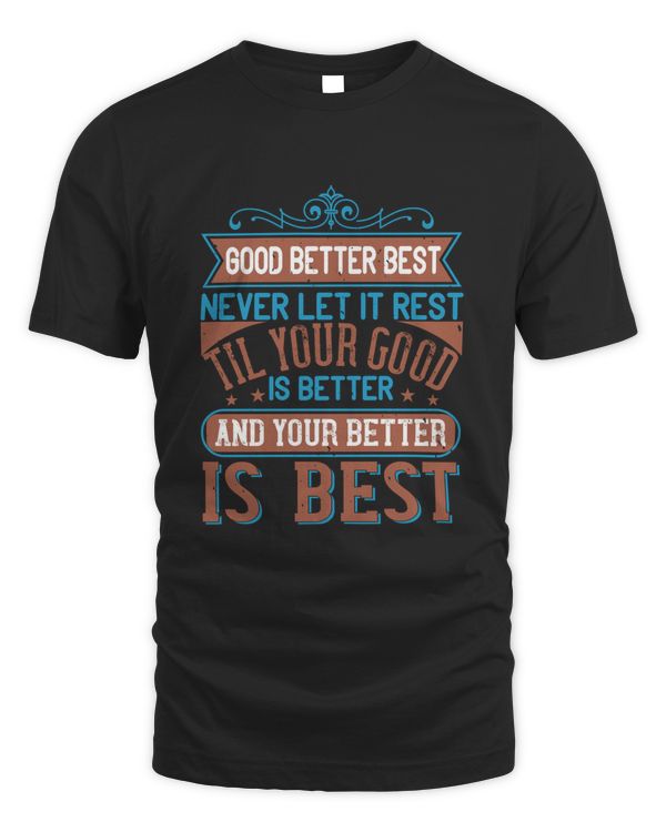Good, better, best. Never let it rest. 'Til your good is better and your better is best-01