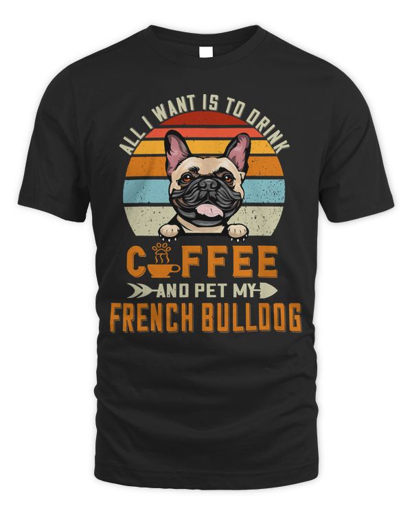 French Bulldog All I Want Is To Drink Coffee And Pet My Dog French Bulldog 190 Frenchie Dog