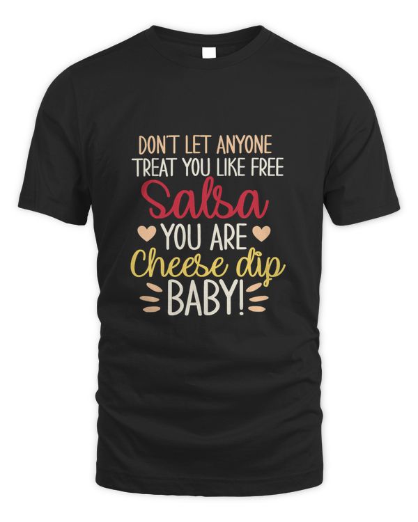 Dont let anyone treat you like free salsa you are cheese dip T-Shirt
