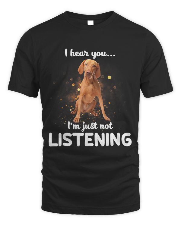 Vizsla I hear you not listening T-Shirt