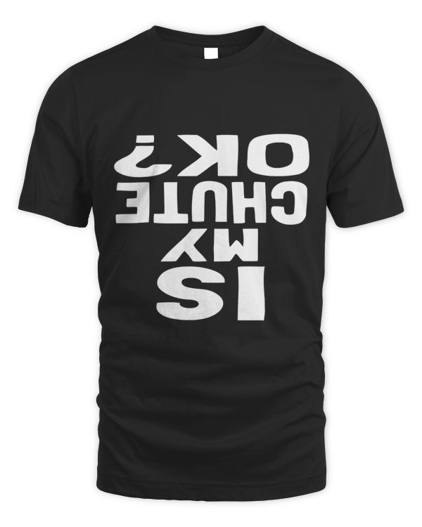 Is My Chute Ok Funny Skydiving T-shirt