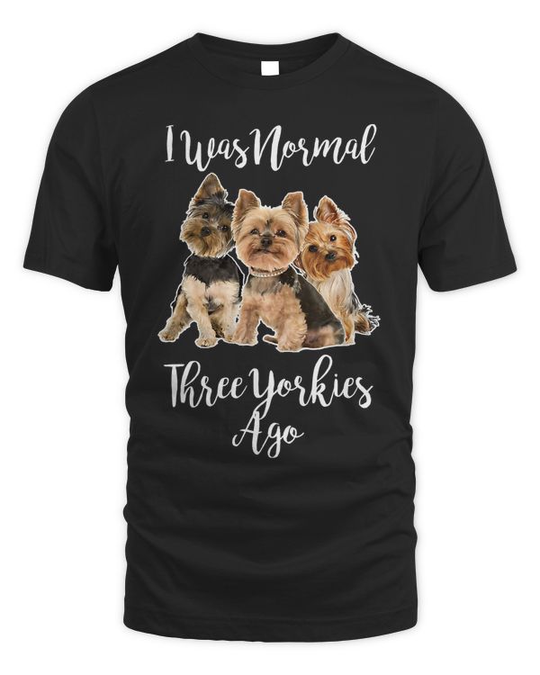 Funny Yorkie Dog Quote I Was Normal Three Yorkies Ago T-Shirt