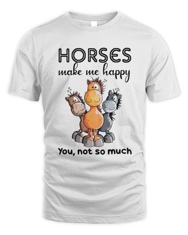 Horses make me happy You, not so much