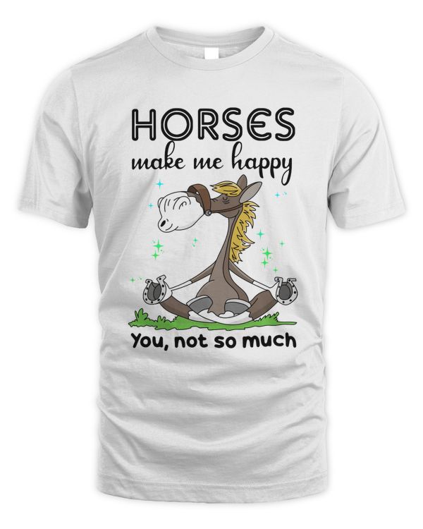 Horses make me happy You, not so much
