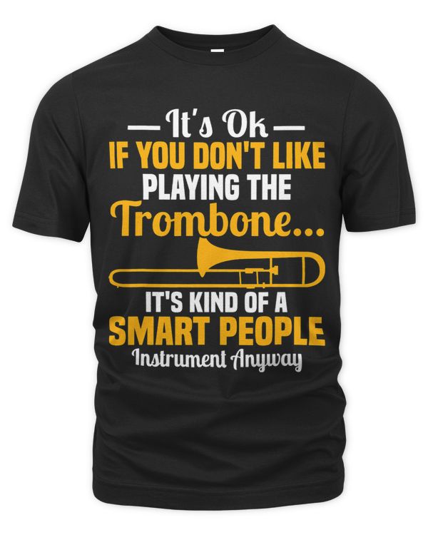 Its Ok If You Dont Like Playing The Trombone Player Jazz