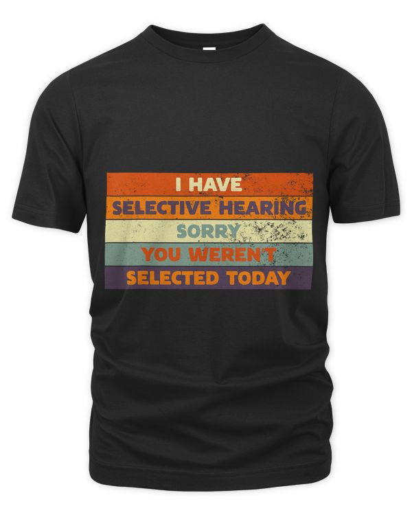 I Have Selective Hearing Sorry You Werent Selected Today