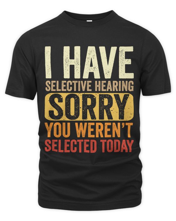 I Have Selective Hearing You Werent Selected Funny