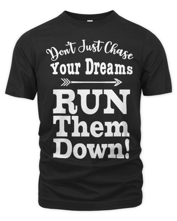 Don’t Just Chase Your Dream Run Them Down For Runners