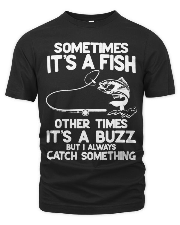 Sometimes Its A Fish Other Times Its A Buzz But I Always