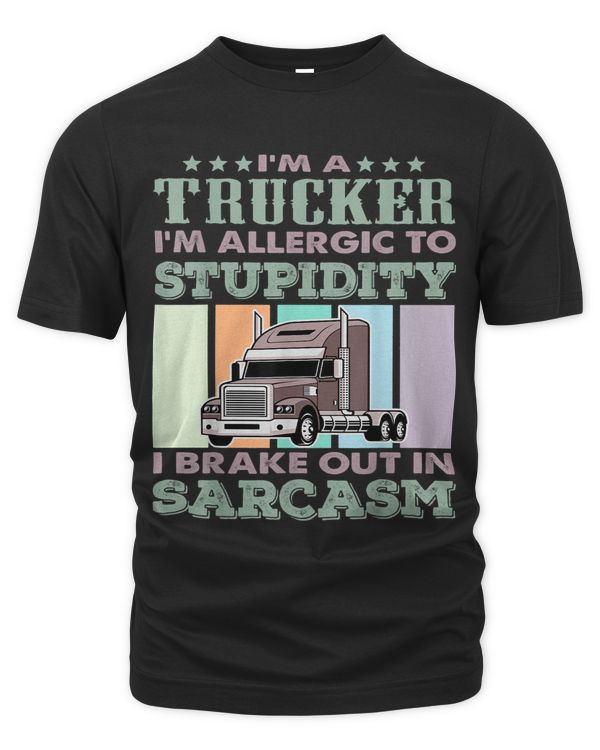Im a Trucker Im allergic to stupidity I brake in Sarcasm