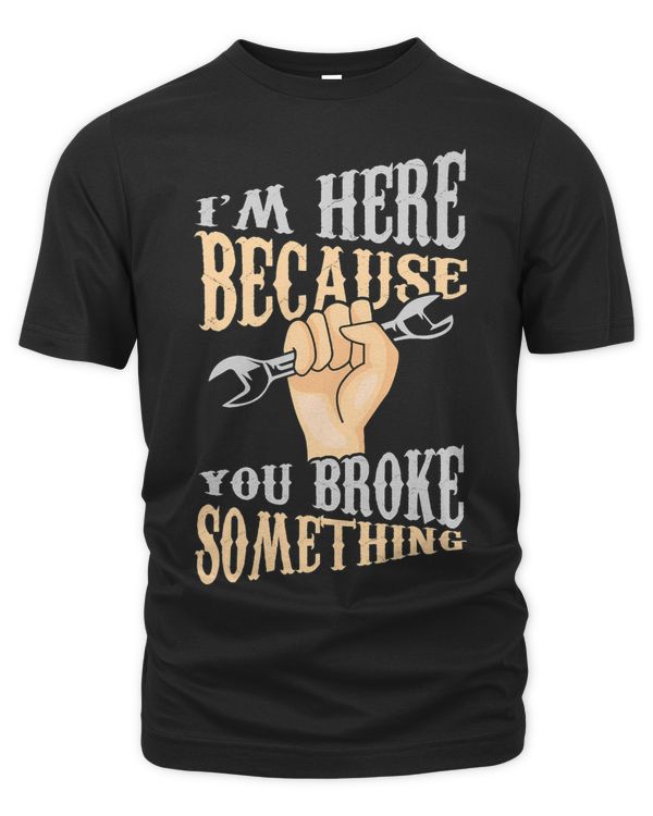 Im Here Because You Broke Something Carpenter Handyman