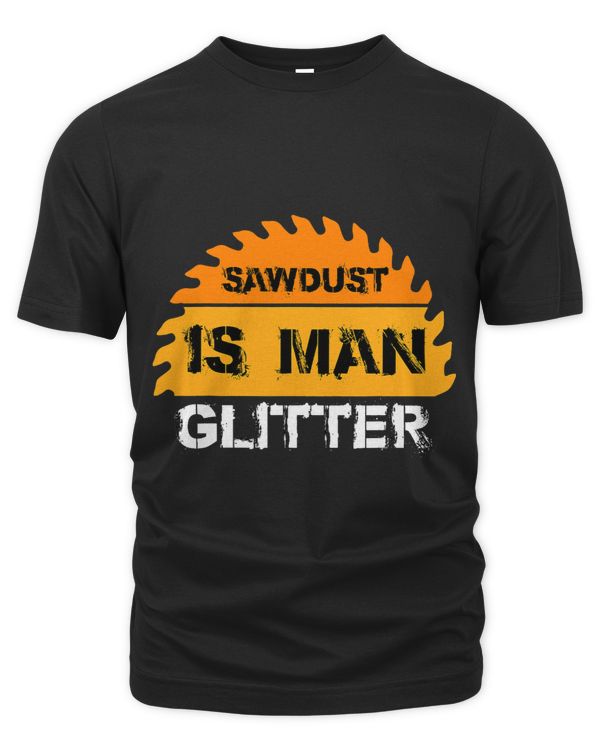Sawdust is Man Glitter Woodworkers Carpenters