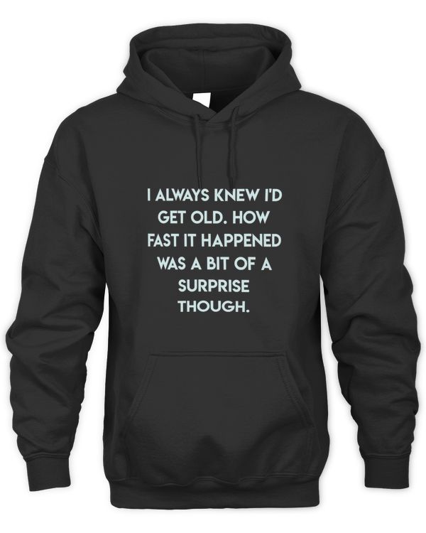 I Always Knew Id Get Old. How Fast It.. Cool Quote