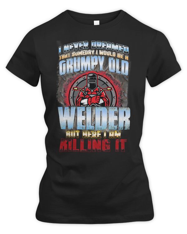 Welder Job Welding I Never Dreamed I Would Be A Grumpy Old Welder 59