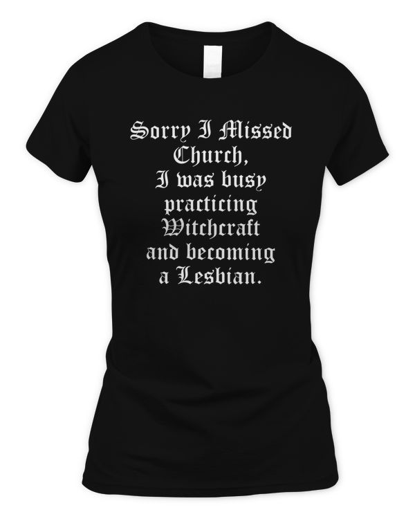 Sorry I Missed Church I was busy practicing witchcraft and becoming a Lesbian Shirt