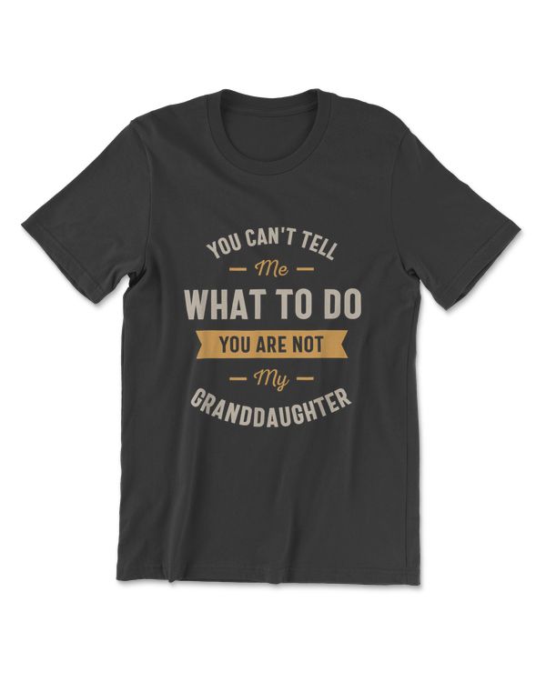 You Can't Tell Me What To Do You Are Not My Granddaughter T-Shirt