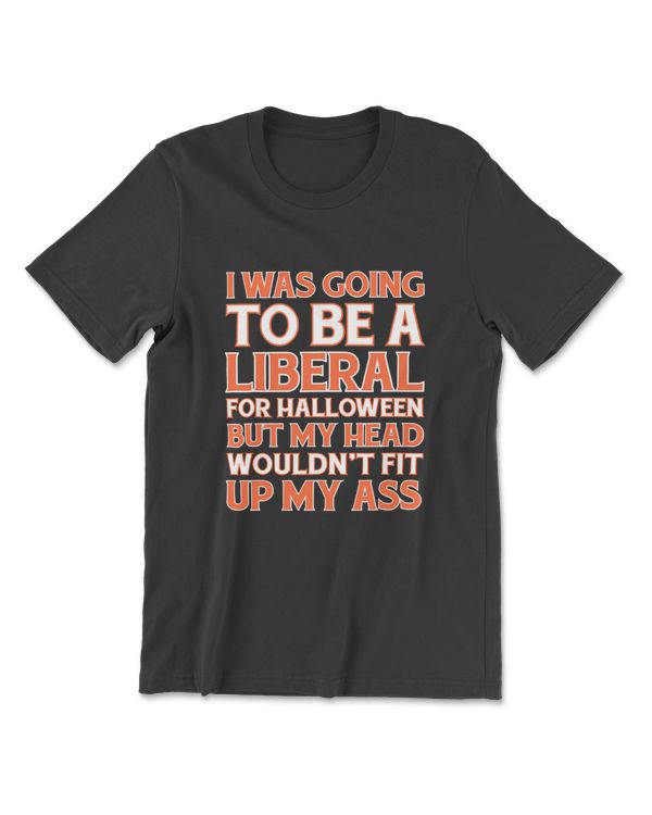 I Was Going To Be Liberal For Halloween My Head Wouldn't Fit T-Shirt