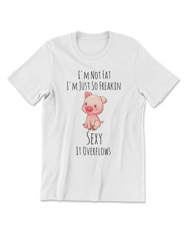 Pig Im Not Fat Im Just So Freakin Sexy It Overflows102 cattle