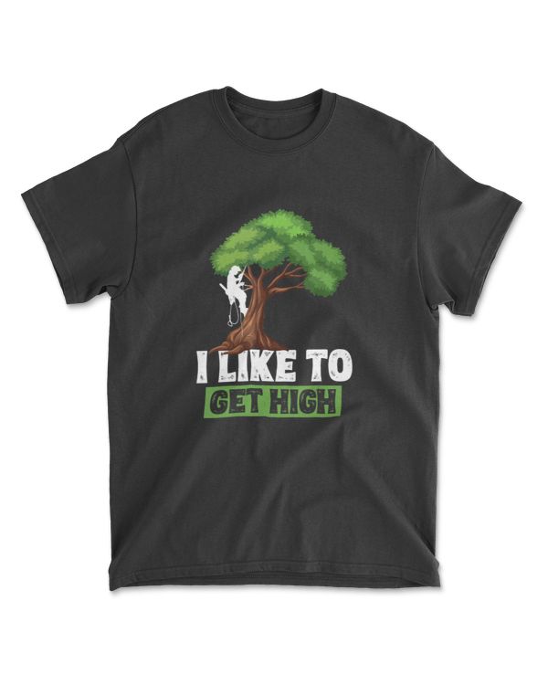 Arborist I Like To Get High Tree Surgeon Lumberjack` T-Shirt