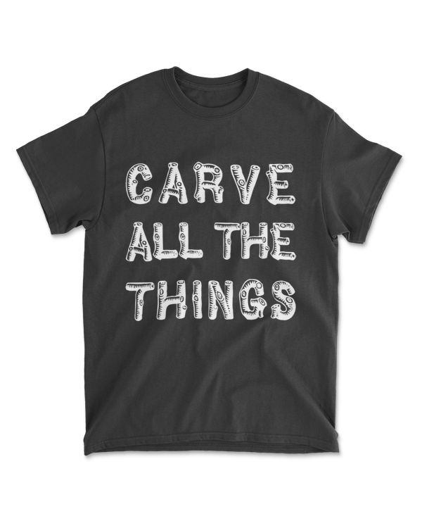 Carve All The Things Woodcarving Woodworking T-Shirt