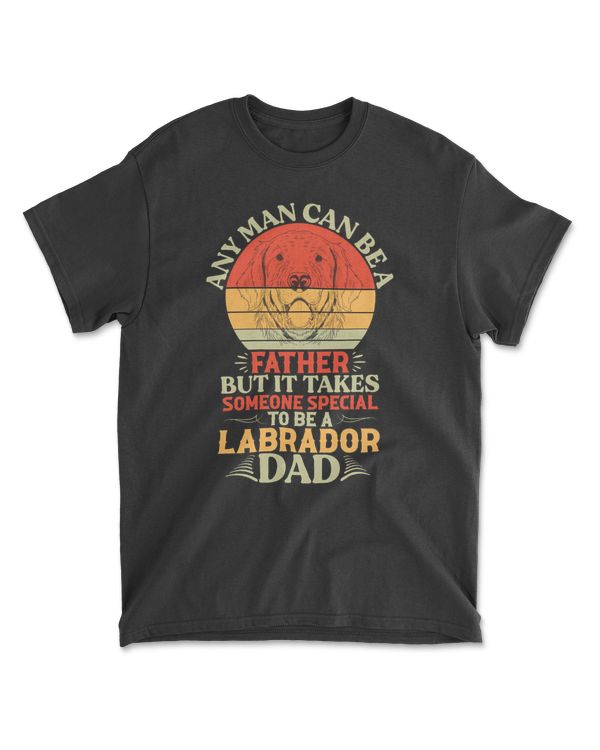 Any Man Can Be Father But It Takes Someone Special To Be A Labrador Dad