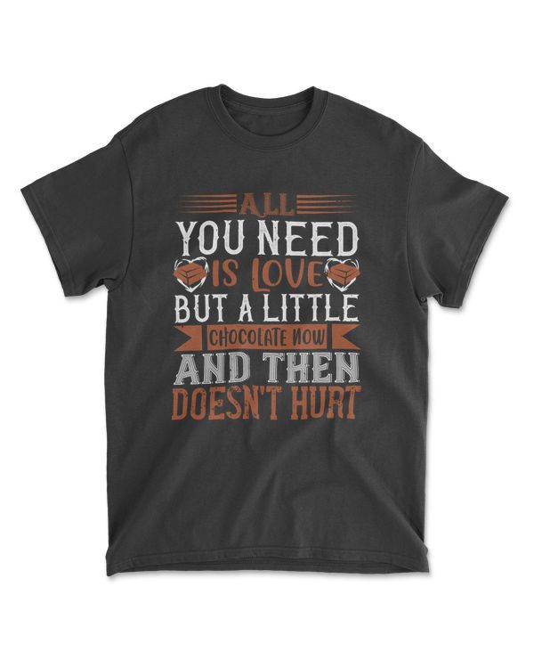 All You Need Is Love But A Little Chocolate Now And Then Doesn't Hurt Chocolate T-Shirt