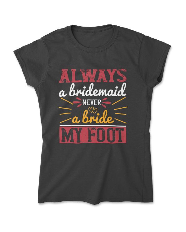 Always A Bridesmaid Never A Bride My Foot Bride T-Shirt