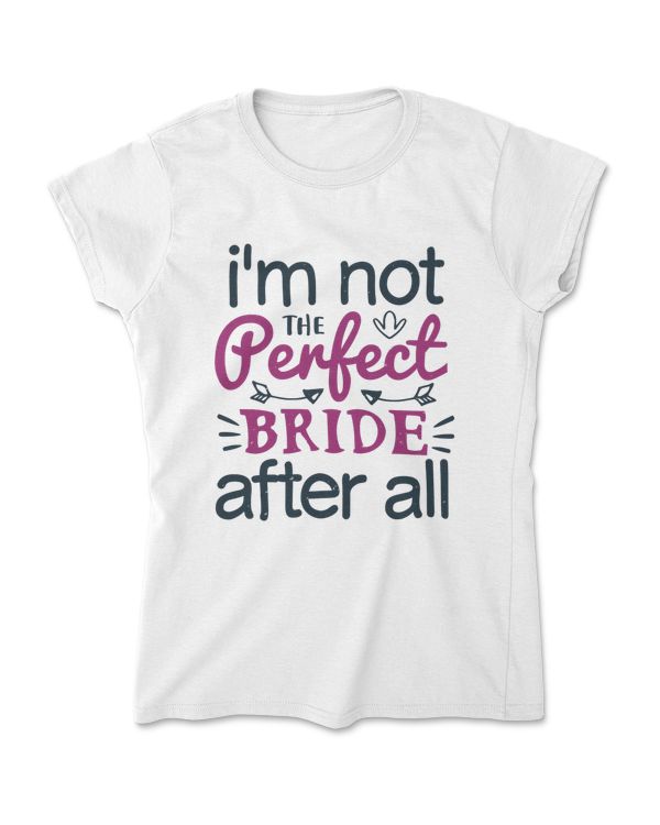I'm Not The Perfect Bride After All Bride T-Shirt